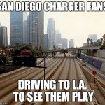 Los Angeles chargers | SAN DIEGO CHARGER FANS DRIVING TO L.A. TO SEE THEM PLAY | image tagged in los angeles chargers | made w/ Imgflip meme maker