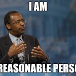 Funniest thing I heard all day... | I AM A REASONABLE PERSON | image tagged in ben carson,hands,sfw,irony,fascism | made w/ Imgflip meme maker