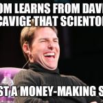 Laughing Tom Cruise | TOM LEARNS FROM DAVID MISCAVIGE THAT SCIENTOLOGY IS JUST A MONEY-MAKING SCAM. | image tagged in laughing tom cruise | made w/ Imgflip meme maker