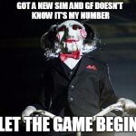 Jigsaw | GOT A NEW SIM AND GF DOESN'T KNOW IT'S MY NUMBER LET THE GAME BEGIN | image tagged in jigsaw | made w/ Imgflip meme maker