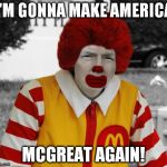 Ronald Mcdonald Trump | I'M GONNA MAKE AMERICA MCGREAT AGAIN! | image tagged in memes,donald trump,ronald mcdonald,ronald mcdonald trump | made w/ Imgflip meme maker