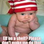 bored | Elf on a shelf? Please don't make me do that. | image tagged in bored,elf,baby | made w/ Imgflip meme maker