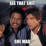 See that Lando Calrissian  | SEE THAT SHIT. SHE MAD. | image tagged in see that lando calrissian | made w/ Imgflip meme maker