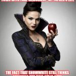 Regina, Once Upon a Time | THE PRICE OF MOVING MY ENEMIES AND I TO MORE MODERN TIMES IN A SMALL AMERICAN TOWN WITH FAKE MEMORIES?  MY FATHER'S LIFE THE FACT THAT SNOWW | image tagged in regina once upon a time | made w/ Imgflip meme maker