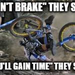 Everyone's an expert... | "DON'T BRAKE" THEY SAID "YOU'LL GAIN TIME" THEY SAID | image tagged in downhill,advice,mountain bike | made w/ Imgflip meme maker
