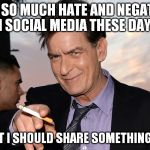 charlie sheen | WITH SO MUCH HATE AND NEGATIVITY ON SOCIAL MEDIA THESE DAYS... I THOUGHT I SHOULD SHARE SOMETHING POSITIVE | image tagged in charlie sheen,funny,memes | made w/ Imgflip meme maker