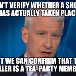 Anderson Cooper Speculation | WE CAN'T VERIFY WHETHER A SHOOTING HAS ACTUALLY TAKEN PLACE. BUT WE CAN CONFIRM THAT THE KILLER IS A TEA-PARTY MEMBER. | image tagged in anderson cooper | made w/ Imgflip meme maker