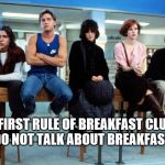 "Don't you forget about me..." | THE FIRST RULE OF BREAKFAST CLUB IS:  YOU DO NOT TALK ABOUT BREAKFAST CLUB | image tagged in breakfast club,fight club,1980s | made w/ Imgflip meme maker