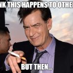 charlie sheen | YOU THINK THIS HAPPENS TO OTHER PEOPLE BUT THEN... | image tagged in charlie sheen | made w/ Imgflip meme maker