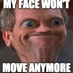 Dr House Hmm | MY FACE WON'T MOVE ANYMORE | image tagged in dr house hmm | made w/ Imgflip meme maker
