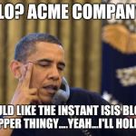 Obama and his solution to terrorism.... | HELLO? ACME COMPANY?... I WOULD LIKE THE INSTANT ISIS BLOWER UPPER THINGY....YEAH...I'LL HOLD... | image tagged in memes,no i cant obama | made w/ Imgflip meme maker