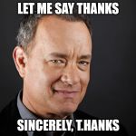 I just noticed that about his name. | LET ME SAY THANKS SINCERELY, T.HANKS | image tagged in tom hanks | made w/ Imgflip meme maker