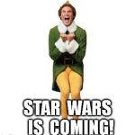 BUDDY THE ELF | STAR  WARS  IS  COMING! | image tagged in buddy the elf | made w/ Imgflip meme maker
