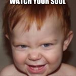 Ginger | WATCH YOUR SOUL I STILL NEED TO EARN MY FRECKLES | image tagged in ginger | made w/ Imgflip meme maker