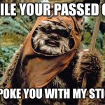 Ewok | WHILE YOUR PASSED OUT I'LL POKE YOU WITH MY STICK... | image tagged in ewok | made w/ Imgflip meme maker