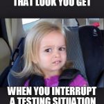 little girl | THAT LOOK YOU GET WHEN YOU INTERRUPT A TESTING SITUATION | image tagged in little girl | made w/ Imgflip meme maker