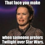 That Face You Make | That face you make when someone prefers Twilight over Star Wars. | image tagged in that face you make,star wars,memes,bullshit | made w/ Imgflip meme maker