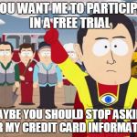 Captain Hindsight | IF YOU WANT ME TO PARTICIPATE IN A FREE TRIAL MAYBE YOU SHOULD STOP ASKING FOR MY CREDIT CARD INFORMATION | image tagged in memes,captain hindsight | made w/ Imgflip meme maker