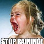 crying girl | STOP RAINING! | image tagged in crying girl | made w/ Imgflip meme maker