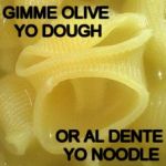 Angry Noodle Strikes Again | GIMME OLIVE YO DOUGH OR AL DENTE YO NOODLE | image tagged in angry noodle,gimme,dough,al dente,strikes again,meme | made w/ Imgflip meme maker
