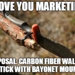 PRODUCT PROPOSAL: CARBON FIBER STAFF W/ BAYONET MOUNT | I LOVE YOU MARKETING PROPOSAL: CARBON FIBER WALKING STICK WITH BAYONET MOUNT | image tagged in product proposal carbon fiber staff w/ bayonet mount | made w/ Imgflip meme maker
