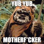 Ewok | YUB YUB; MOTHERF*CKER | image tagged in ewok | made w/ Imgflip meme maker