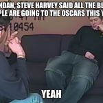 Making a Murderer  | BRENDAN, STEVE HARVEY SAID ALL THE BLACK PEOPLE ARE GOING TO THE OSCARS THIS YEAR. YEAH | image tagged in making a murderer | made w/ Imgflip meme maker