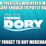 Finding dory | IN THEATERS WHENEVER WE CARE ENOUGH TO PUT IT OUT; DON'T FORGET TO BUY MERCHANDISE | image tagged in finding dory | made w/ Imgflip meme maker