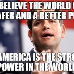 Our next president | I BELIEVE THE WORLD IS A SAFER AND A BETTER PLACE; WHEN AMERICA IS THE STRONGEST POWER IN THE WORLD | image tagged in marco rubio | made w/ Imgflip meme maker
