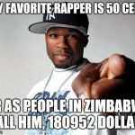 50 Cent | MY FAVORITE RAPPER IS 50 CENT; OR AS PEOPLE IN ZIMBABWE CALL HIM, 180952 DOLLARS | image tagged in 50 cent | made w/ Imgflip meme maker