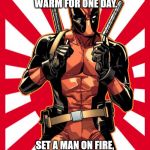 Deadpool Pick Up Lines | BUILD A MAN A FIRE, AND YOU KEEP HIM WARM FOR ONE DAY. SET A MAN ON FIRE, AND YOU KEEP HIM WARM FOR THE REST OF HIS LIFE. | image tagged in memes,deadpool pick up lines | made w/ Imgflip meme maker