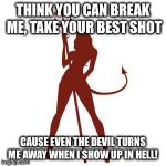 woman devil | THINK YOU CAN BREAK ME, TAKE YOUR BEST SHOT; CAUSE EVEN THE DEVIL TURNS ME AWAY WHEN I SHOW UP IN HELL! | image tagged in woman devil | made w/ Imgflip meme maker