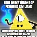 This is probably reasonable. | I'M JUST SITTING HERE ON MY THRONE OF PETRIFIED CIVILIANS; WATCHING YOUR FACES CONTORT INTO HORRIBLE SHAPES AS YOU TRY TO WAIT FOR MONDAY. | image tagged in bill cipher | made w/ Imgflip meme maker