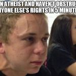 didn't tell anyone for 5 minutes | I'M AN ATHEIST AND HAVEN'T OBSTRUCTED ANYONE ELSE'S RIGHTS IN 5 MINUTES! | image tagged in didn't tell anyone for 5 minutes | made w/ Imgflip meme maker