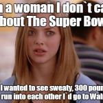 OMG Karen | I`m a woman I don`t care about The Super Bowl. If I wanted to see sweaty, 300 pound men run into each other I`d go to Walmart. | image tagged in memes,omg karen | made w/ Imgflip meme maker
