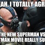 Imo, the recent batman trilogy is great; Hollywood should leave batman alone for a while | YEAH, I TOTALLY AGREE; THE NEW SUPERMAN VS. BATMAN MOVIE REALLY SUCKS | image tagged in bane batman bromance,batman vs superman | made w/ Imgflip meme maker