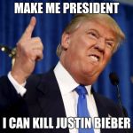 Donald Trump Raise Their Taxes | MAKE ME PRESIDENT; I CAN KILL JUSTIN BIEBER | image tagged in donald trump raise their taxes | made w/ Imgflip meme maker