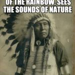 Indian Chief | HEARS THE COLORS OF THE RAINBOW, SEES THE SOUNDS OF NATURE; PEYOTE TRIP | image tagged in indian,drugs,first world problems,original meme,front page | made w/ Imgflip meme maker