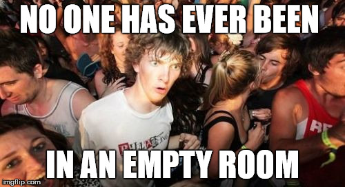 Clarity for Mini Capt. Obvious  | NO ONE HAS EVER BEEN; IN AN EMPTY ROOM | image tagged in memes,sudden clarity clarence,empty room,stupid | made w/ Imgflip meme maker