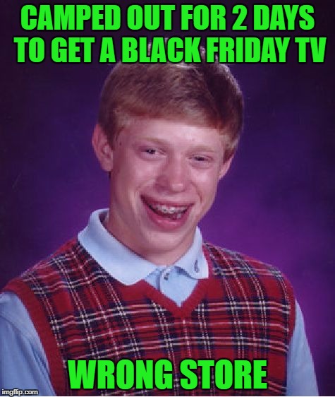 Bad Luck Brian on Black Friday!!! | CAMPED OUT FOR 2 DAYS TO GET A BLACK FRIDAY TV; WRONG STORE | image tagged in memes,bad luck brian,camping out,black friday,funny | made w/ Imgflip meme maker
