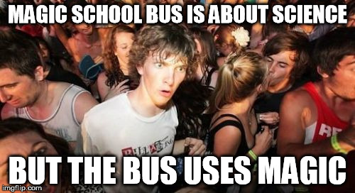 Sudden Clarity Clarence | MAGIC SCHOOL BUS IS ABOUT SCIENCE; BUT THE BUS USES MAGIC | image tagged in memes,sudden clarity clarence | made w/ Imgflip meme maker