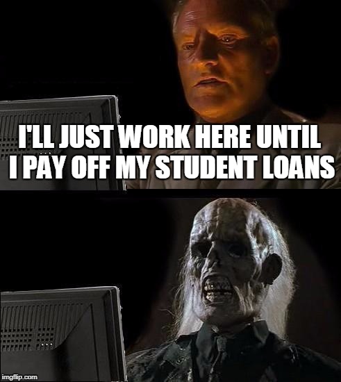 I'll Just Wait Here Meme | I'LL JUST WORK HERE UNTIL I PAY OFF MY STUDENT LOANS | image tagged in memes,ill just wait here | made w/ Imgflip meme maker
