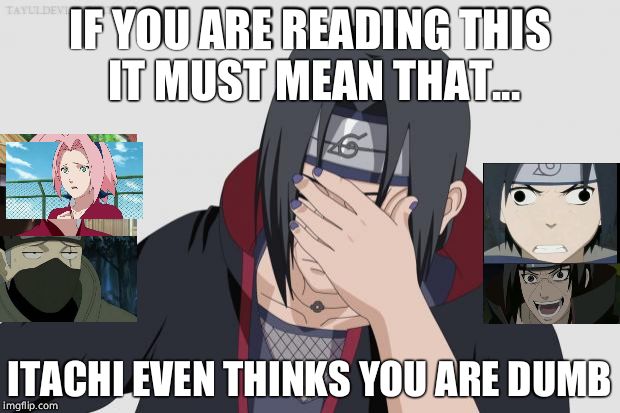 Itachi Facepalm | IF YOU ARE READING THIS IT MUST MEAN THAT... ITACHI EVEN THINKS YOU ARE DUMB | image tagged in itachi facepalm | made w/ Imgflip meme maker