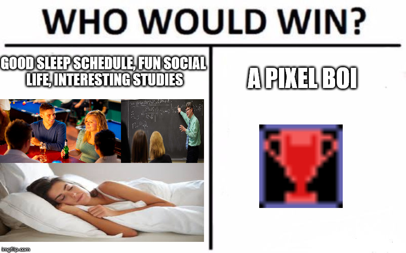 Who Would Win? Meme | A PIXEL BOI; GOOD SLEEP SCHEDULE, FUN SOCIAL LIFE, INTERESTING STUDIES | image tagged in who would win | made w/ Imgflip meme maker