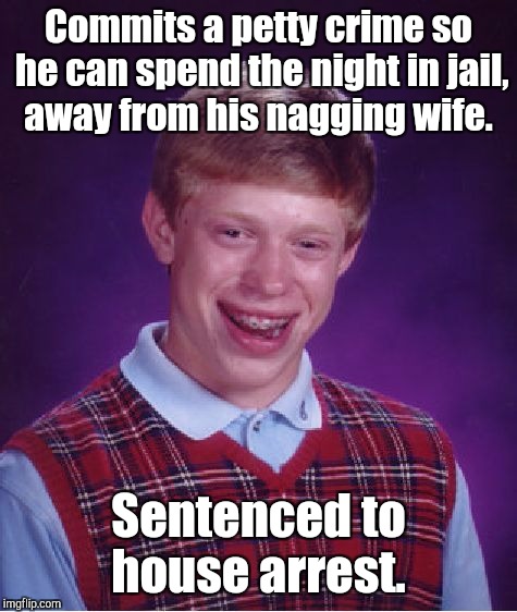 Bad Luck Brian | Commits a petty crime so he can spend the night in jail, away from his nagging wife. Sentenced to house arrest. | image tagged in memes,bad luck brian | made w/ Imgflip meme maker