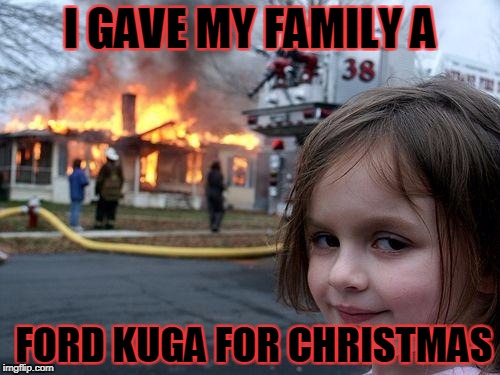 Disaster Girl Meme | I GAVE MY FAMILY A; FORD KUGA FOR CHRISTMAS | image tagged in memes,disaster girl | made w/ Imgflip meme maker