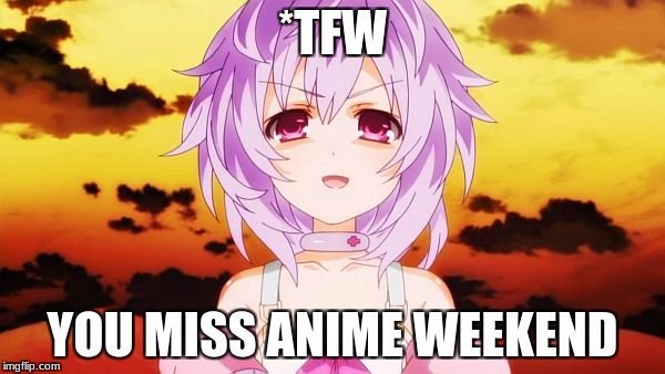 *Sadism Intensifies* | *TFW; YOU MISS ANIME WEEKEND | image tagged in plutia neptunia anime evil smile,hyperdimension neptunia,anime weekend | made w/ Imgflip meme maker