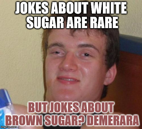Brown sugar | JOKES ABOUT WHITE SUGAR ARE RARE; BUT JOKES ABOUT BROWN SUGAR? DEMERARA | image tagged in memes,10 guy,sugar,white,brown,demerara | made w/ Imgflip meme maker