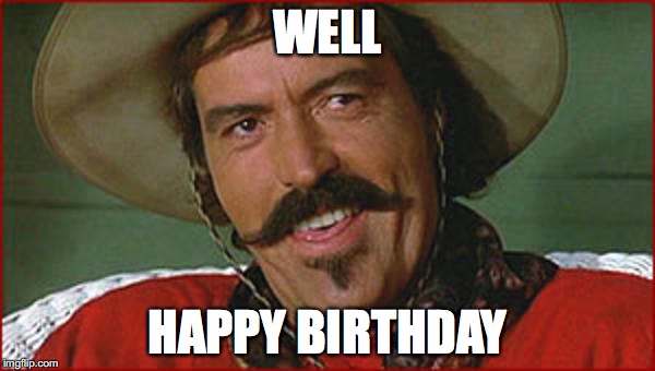 Curly Bill | WELL; HAPPY BIRTHDAY | image tagged in curly bill | made w/ Imgflip meme maker