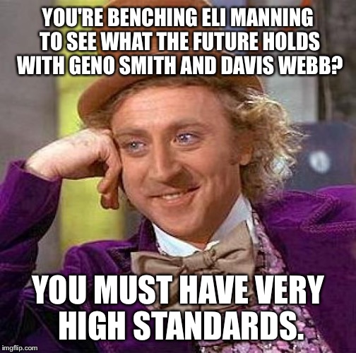 Giants can do better than Geno Smith | YOU'RE BENCHING ELI MANNING TO SEE WHAT THE FUTURE HOLDS WITH GENO SMITH AND DAVIS WEBB? YOU MUST HAVE VERY HIGH STANDARDS. | image tagged in memes,creepy condescending wonka,geno smith,eli manning,new york giants,mcadoo | made w/ Imgflip meme maker